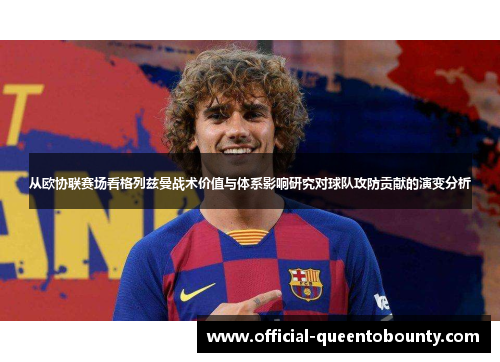 从欧协联赛场看格列兹曼战术价值与体系影响研究对球队攻防贡献的演变分析 从欧协联赛场看格列兹曼战术价值与体系影响研究对球队攻防贡献的演变分析
