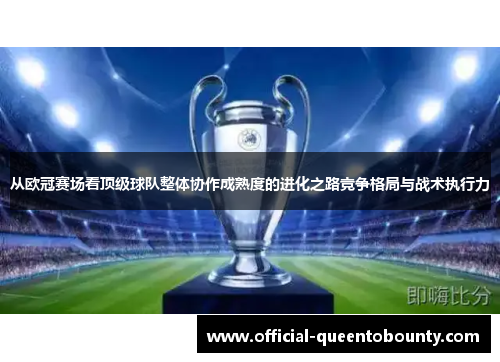 从欧冠赛场看顶级球队整体协作成熟度的进化之路竞争格局与战术执行力