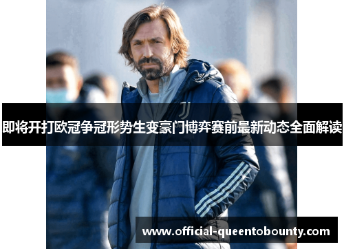 即将开打欧冠争冠形势生变豪门博弈赛前最新动态全面解读 即将开打欧冠争冠形势生变豪门博弈赛前最新动态全面解读