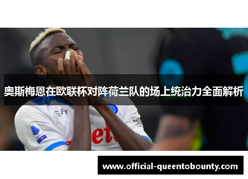 奥斯梅恩在欧联杯对阵荷兰队的场上统治力全面解析