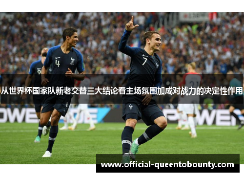 从世界杯国家队新老交替三大结论看主场氛围加成对战力的决定性作用 从世界杯国家队新老交替三大结论看主场氛围加成对战力的决定性作用