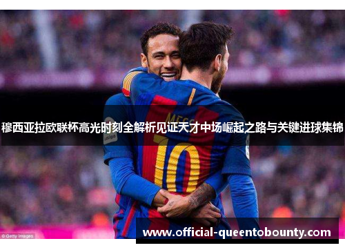 穆西亚拉欧联杯高光时刻全解析见证天才中场崛起之路与关键进球集锦