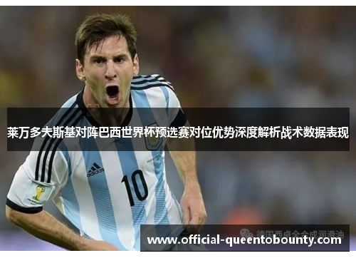 莱万多夫斯基对阵巴西世界杯预选赛对位优势深度解析战术数据表现