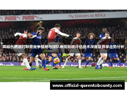 英超伤病潮对联赛竞争格局与球队表现影响评估战术深度及赛季走势分析 英超伤病潮对联赛竞争格局与球队表现影响评估战术深度及赛季走势分析