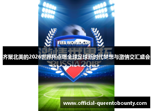 齐聚北美的2026世界杯点燃全球足球新时代梦想与激情交汇盛会