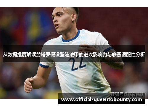 从数据维度解读劳塔罗假设登陆法甲的进攻影响力与联赛适配性分析