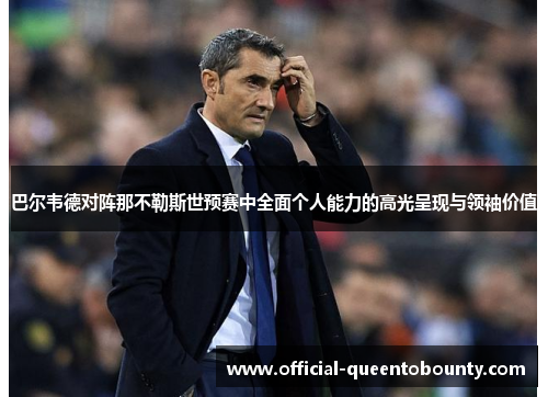 巴尔韦德对阵那不勒斯世预赛中全面个人能力的高光呈现与领袖价值 巴尔韦德对阵那不勒斯世预赛中全面个人能力的高光呈现与领袖价值