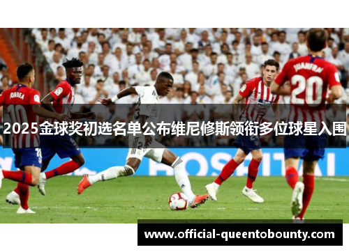2025金球奖初选名单公布维尼修斯领衔多位球星入围 2025金球奖初选名单公布维尼修斯领衔多位球星入围