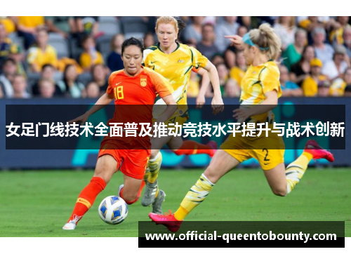 女足门线技术全面普及推动竞技水平提升与战术创新