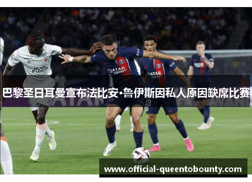 巴黎圣日耳曼宣布法比安·鲁伊斯因私人原因缺席比赛 巴黎圣日耳曼宣布法比安·鲁伊斯因私人原因缺席比赛