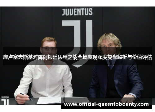 库卢塞夫斯基对阵阿根廷法甲之战全场表现深度复盘解析与价值评估 库卢塞夫斯基对阵阿根廷法甲之战全场表现深度复盘解析与价值评估