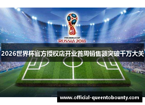2026世界杯官方授权店开业首周销售额突破千万大关