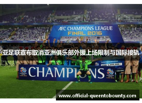 亚足联宣布取消亚洲俱乐部外援上场限制与国际接轨