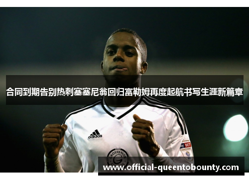 合同到期告别热刺塞塞尼翁回归富勒姆再度起航书写生涯新篇章