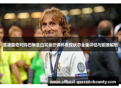莫德里奇对阵巴黎圣日耳曼世俱杯表现状态全面评估与前景解析 莫德里奇对阵巴黎圣日耳曼世俱杯表现状态全面评估与前景解析