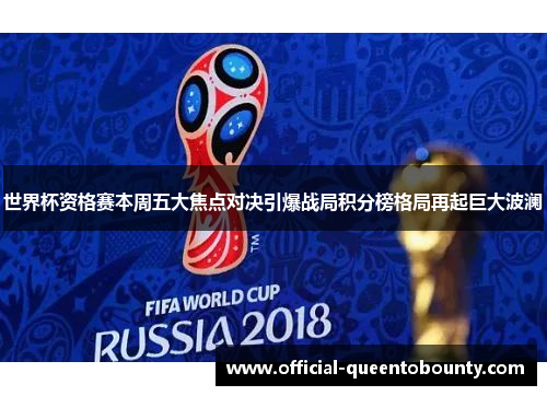 世界杯资格赛本周五大焦点对决引爆战局积分榜格局再起巨大波澜 世界杯资格赛本周五大焦点对决引爆战局积分榜格局再起巨大波澜