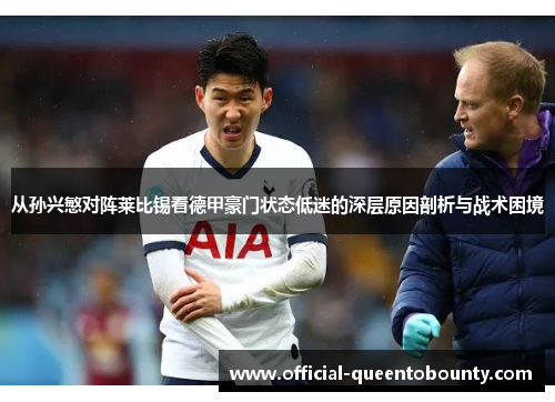 从孙兴慜对阵莱比锡看德甲豪门状态低迷的深层原因剖析与战术困境 从孙兴慜对阵莱比锡看德甲豪门状态低迷的深层原因剖析与战术困境