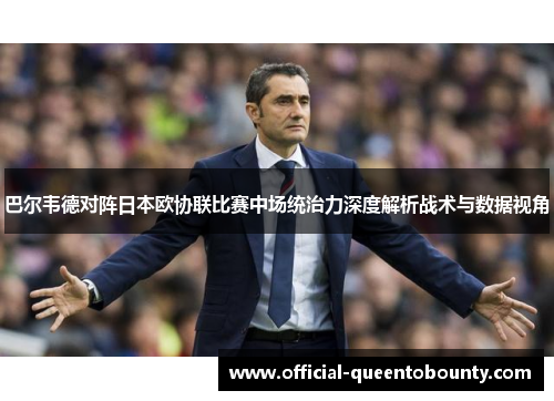 巴尔韦德对阵日本欧协联比赛中场统治力深度解析战术与数据视角 巴尔韦德对阵日本欧协联比赛中场统治力深度解析战术与数据视角