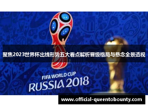 聚焦2023世界杯出线形势五大看点解析晋级格局与悬念全景透视 聚焦2023世界杯出线形势五大看点解析晋级格局与悬念全景透视
