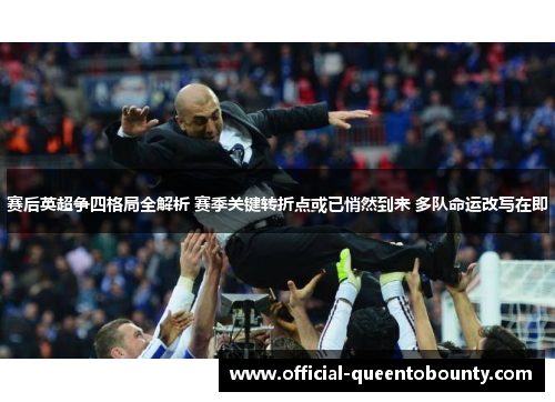 赛后英超争四格局全解析 赛季关键转折点或已悄然到来 多队命运改写在即 赛后英超争四格局全解析 赛季关键转折点或已悄然到来 多队命运改写在即