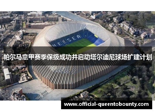 帕尔马意甲赛季保级成功并启动塔尔迪尼球场扩建计划