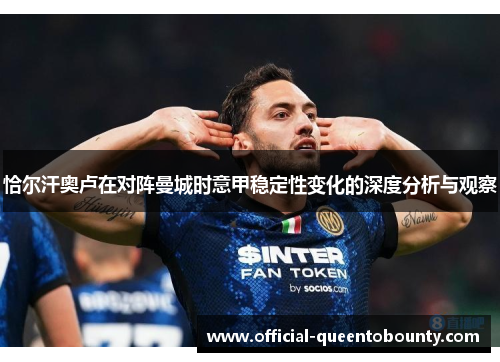恰尔汗奥卢在对阵曼城时意甲稳定性变化的深度分析与观察