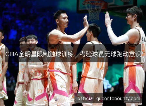 CBA全明星限制触球训练，考验球员无球跑动意识